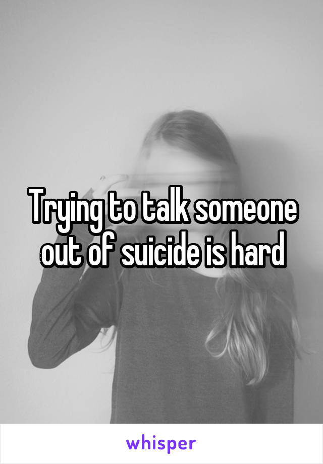 Trying to talk someone out of suicide is hard