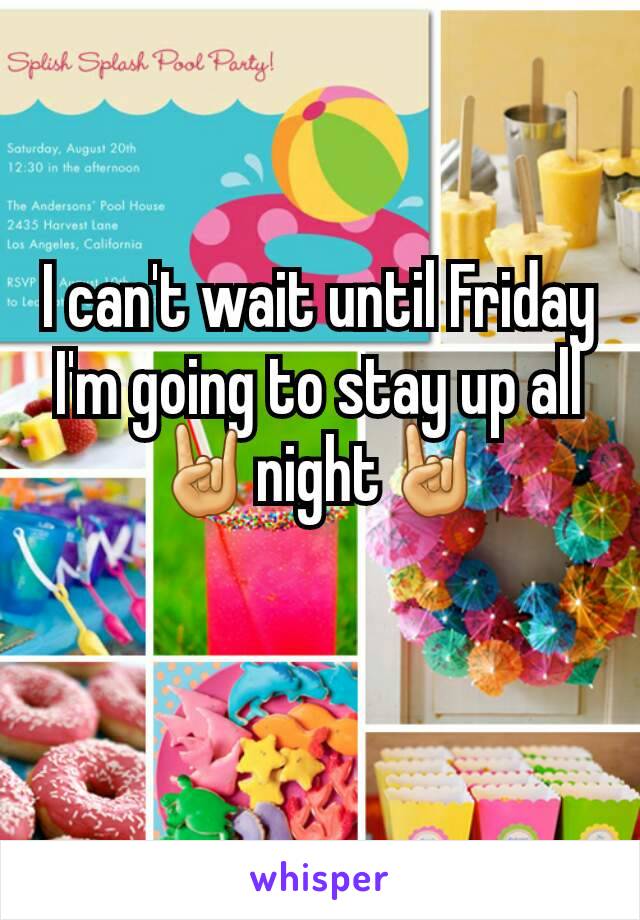 I can't wait until Friday I'm going to stay up all 🤘night🤘