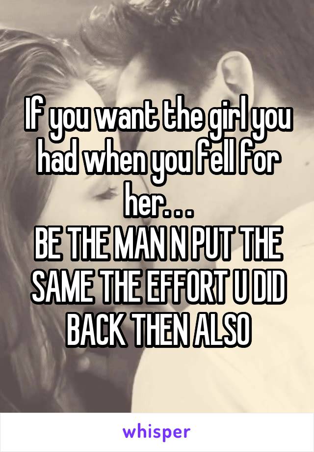 If you want the girl you had when you fell for her. . .
BE THE MAN N PUT THE SAME THE EFFORT U DID BACK THEN ALSO