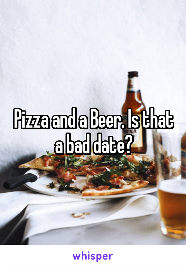 Pizza and a Beer. Is that a bad date?