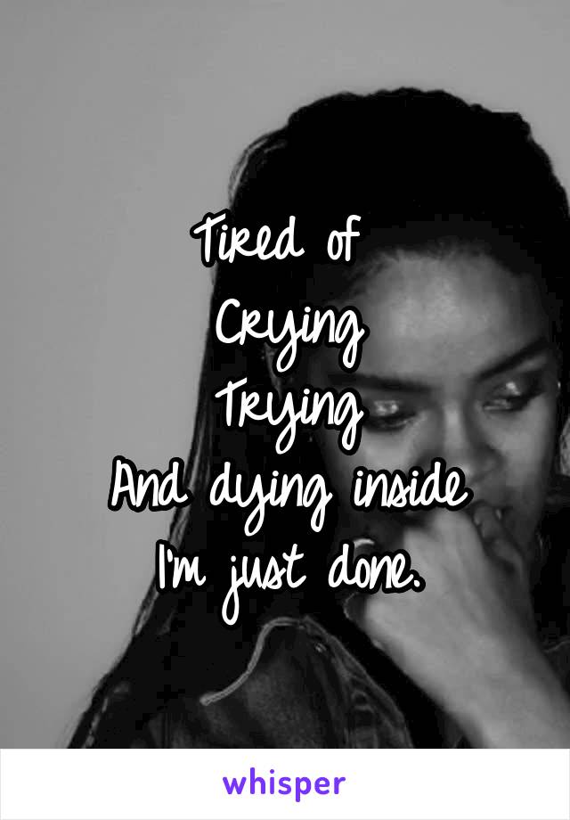 Tired of 
Crying
Trying
And dying inside
I'm just done.