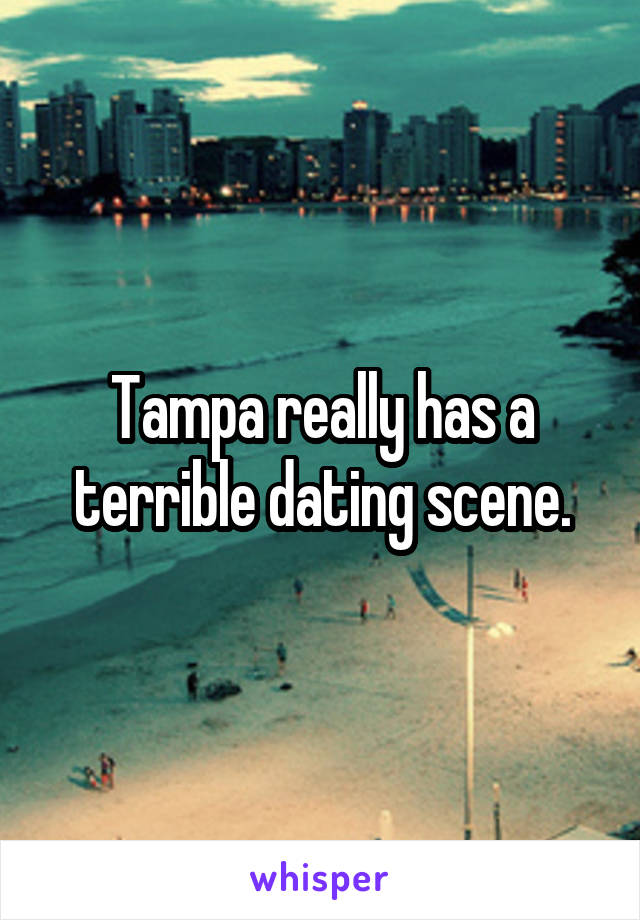 Tampa really has a terrible dating scene.