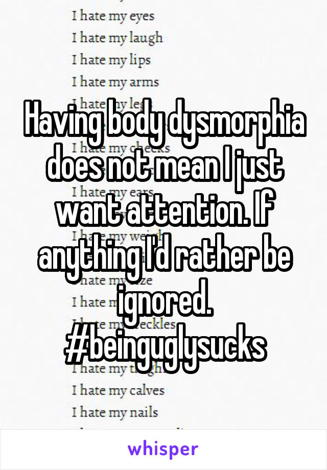 Having body dysmorphia does not mean I just want attention. If anything I'd rather be ignored.
#beinguglysucks