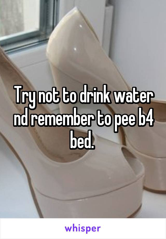 Try not to drink water nd remember to pee b4 bed. 