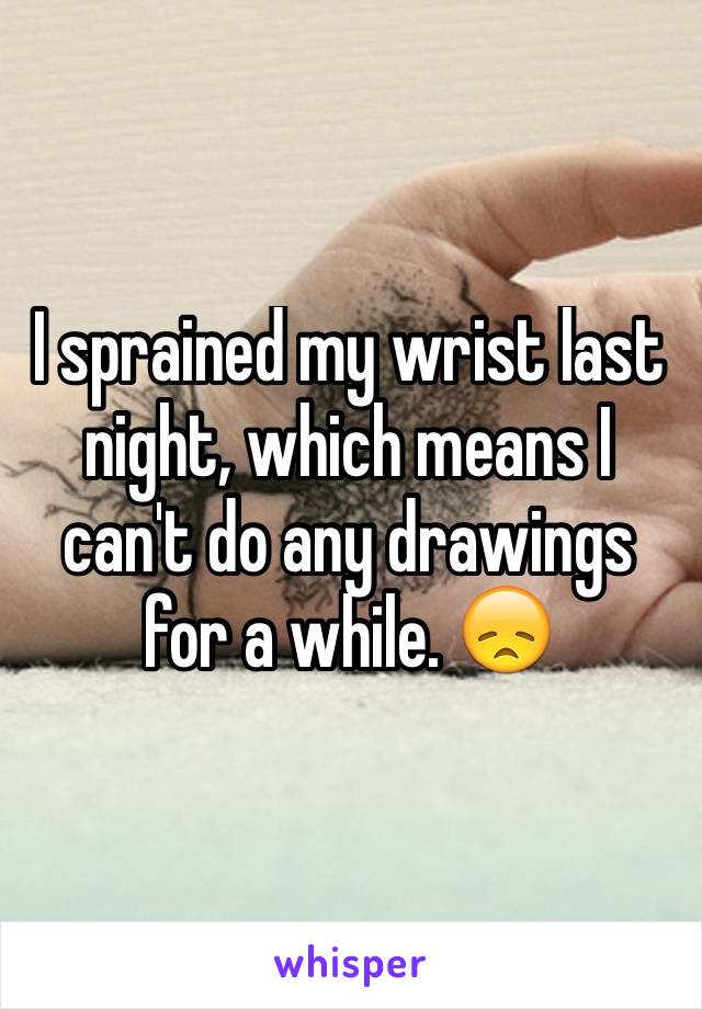 I sprained my wrist last night, which means I can't do any drawings for a while. 😞