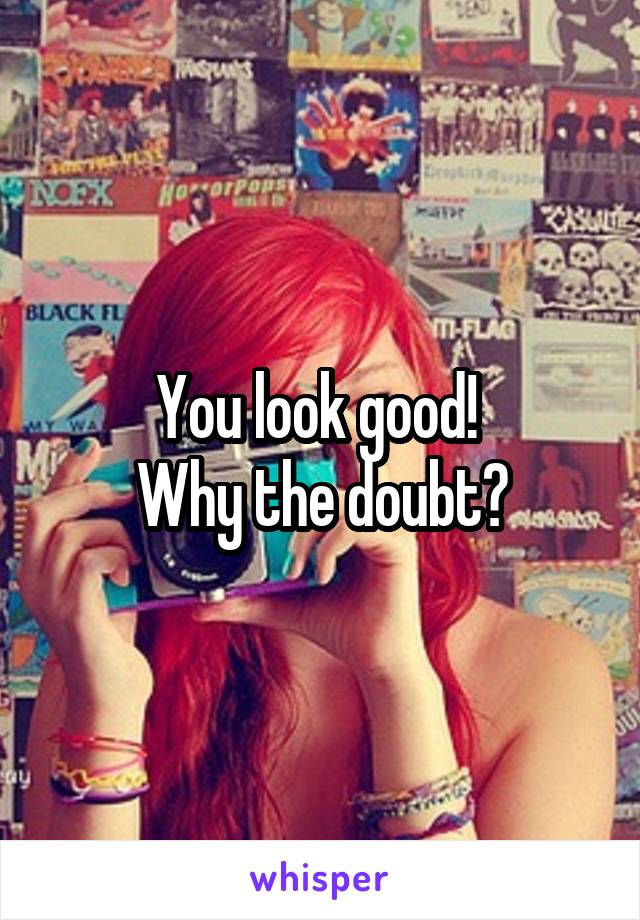 You look good! 
Why the doubt?