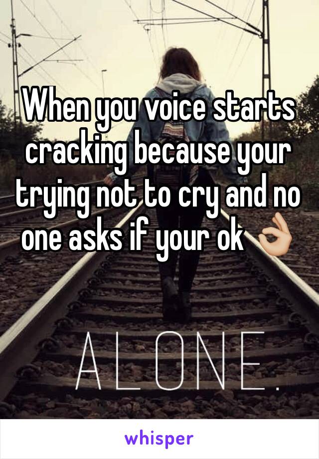 When you voice starts cracking because your trying not to cry and no one asks if your ok 👌🏼