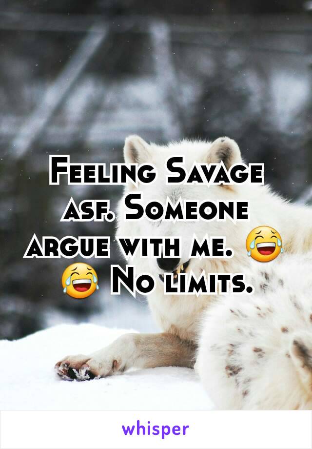 Feeling Savage asf. Someone argue with me. 😂😂 No limits.