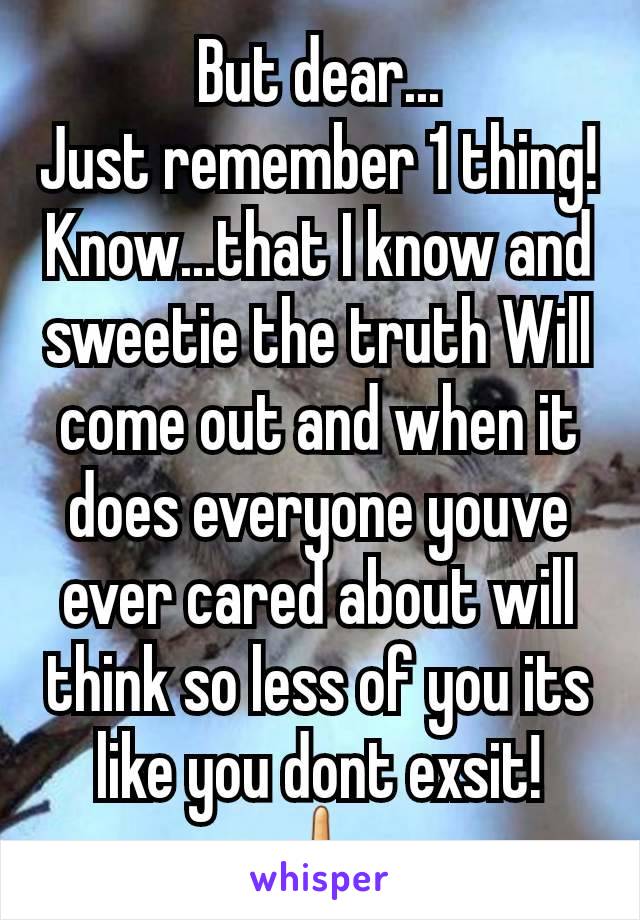 But dear...
Just remember 1 thing!
Know...that I know and sweetie the truth Will come out and when it does everyone youve ever cared about will think so less of you its like you dont exsit! 🖕