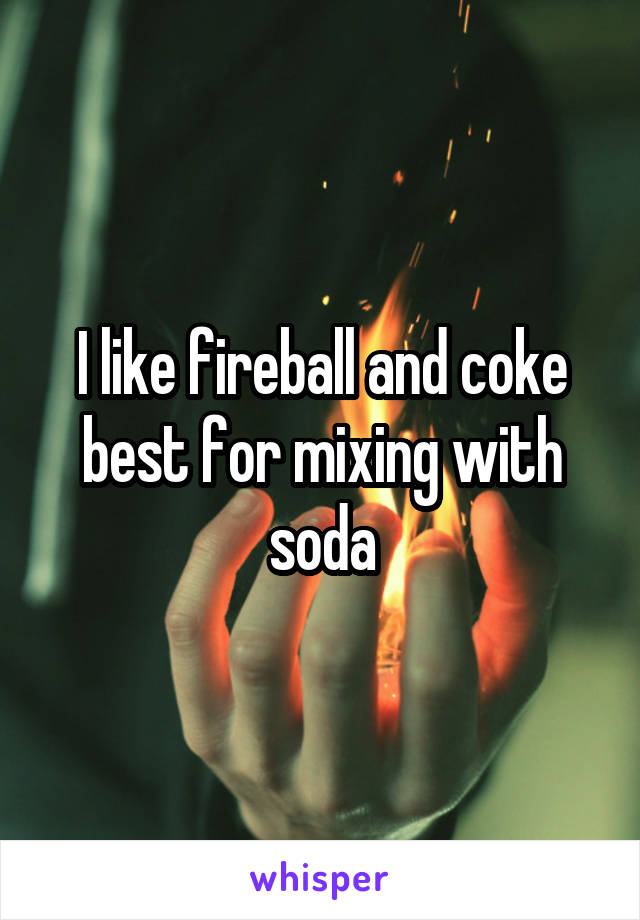 I like fireball and coke best for mixing with soda