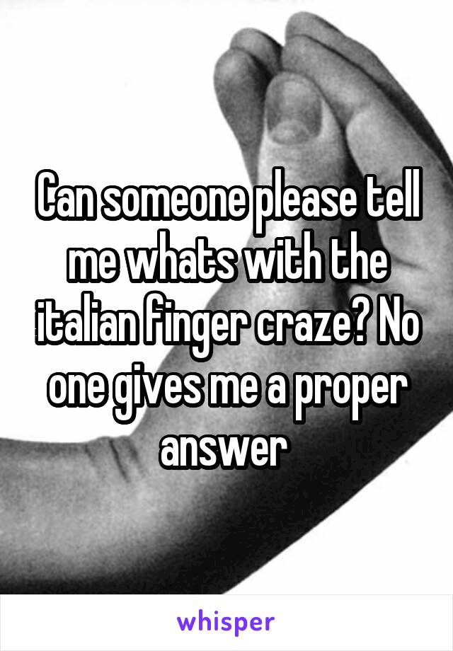 Can someone please tell me whats with the italian finger craze? No one gives me a proper answer 