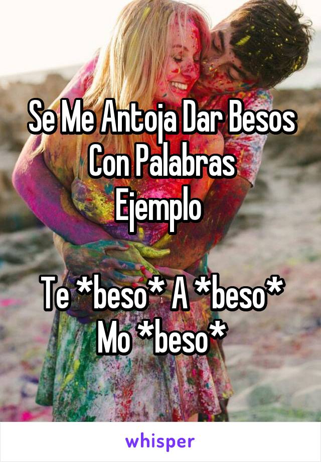 Se Me Antoja Dar Besos Con Palabras
Ejemplo 

Te *beso* A *beso* Mo *beso*