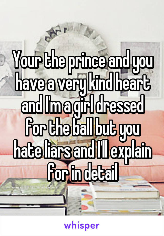 Your the prince and you have a very kind heart and I'm a girl dressed for the ball but you hate liars and I'll explain for in detail