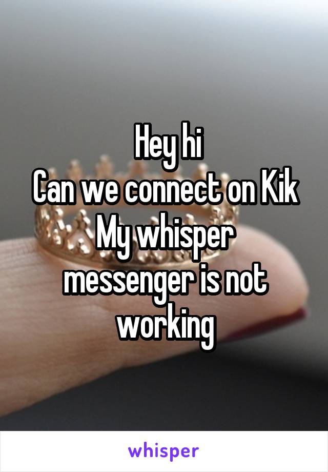  Hey hi
Can we connect on Kik
My whisper messenger is not working