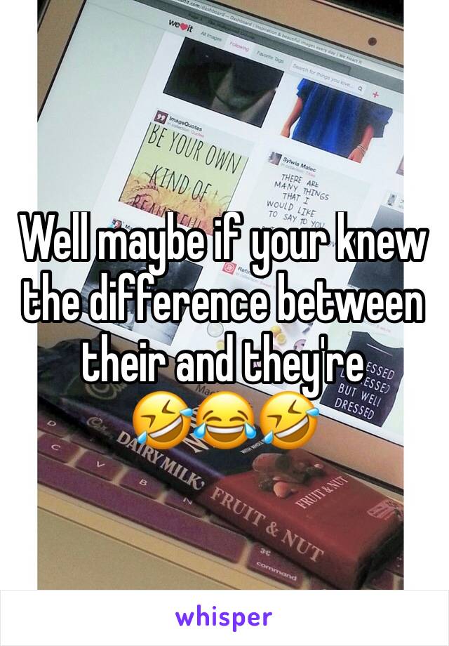 Well maybe if your knew the difference between their and they're 
🤣😂🤣