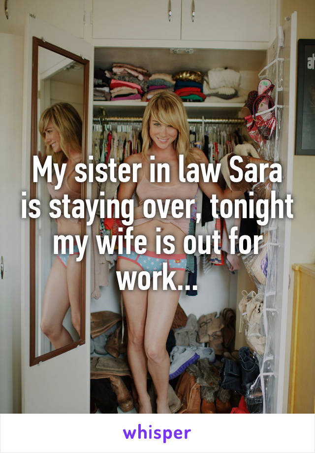 My sister in law Sara is staying over, tonight my wife is out for work...