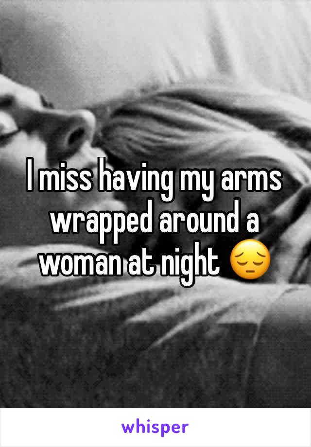 I miss having my arms wrapped around a woman at night 😔