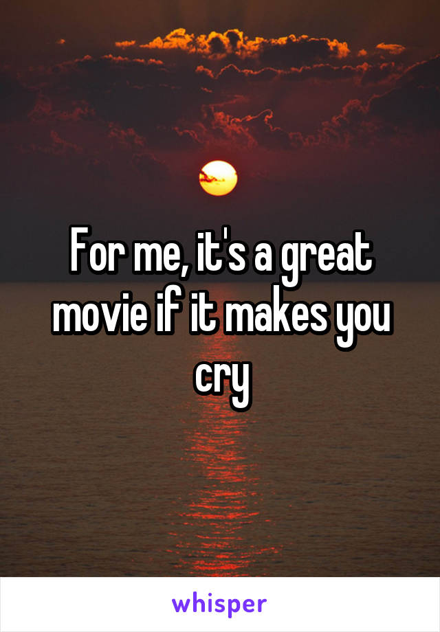 For me, it's a great movie if it makes you cry