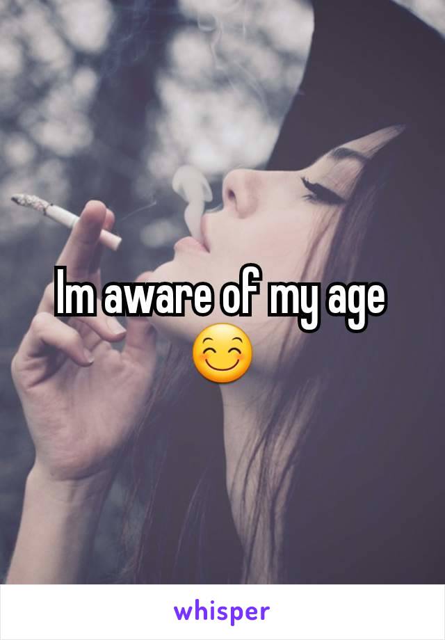 Im aware of my age😊