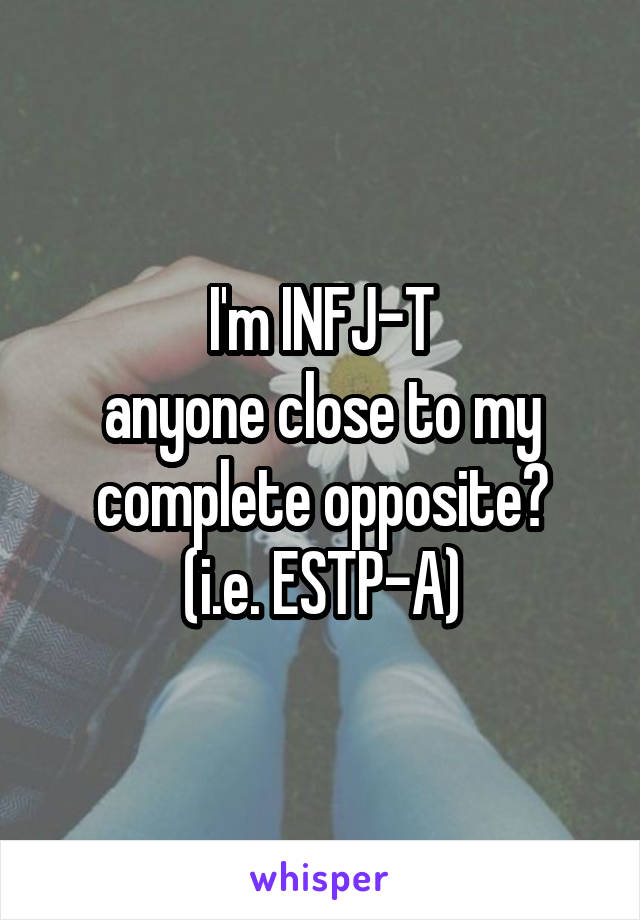 I'm INFJ-T
anyone close to my complete opposite?
(i.e. ESTP-A)