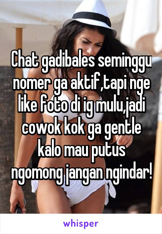 Chat gadibales seminggu nomer ga aktif,tapi nge like foto di ig mulu,jadi cowok kok ga gentle kalo mau putus ngomong jangan ngindar!