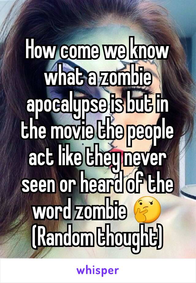 How come we know what a zombie apocalypse is but in the movie the people act like they never seen or heard of the word zombie 🤔
(Random thought)