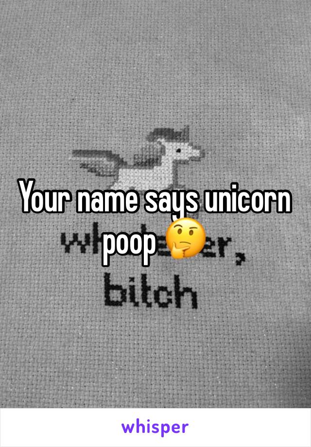 Your name says unicorn poop 🤔