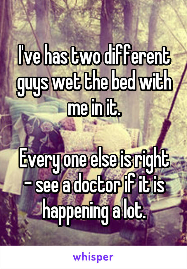 I've has two different guys wet the bed with me in it.

Every one else is right - see a doctor if it is happening a lot.