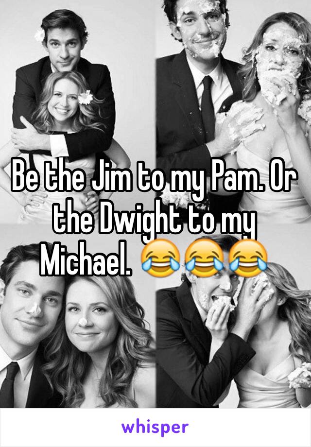 Be the Jim to my Pam. Or the Dwight to my Michael. 😂😂😂