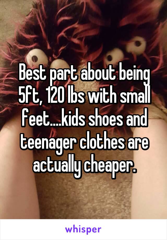 Best part about being 5ft, 120 lbs with small feet....kids shoes and teenager clothes are actually cheaper.