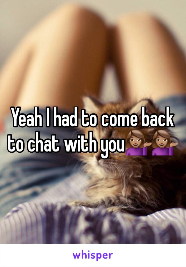 Yeah I had to come back to chat with you💁🏽💁🏽