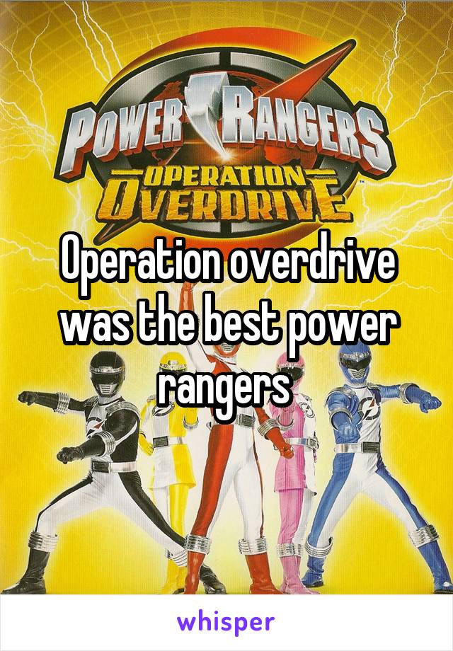 Operation overdrive was the best power rangers 