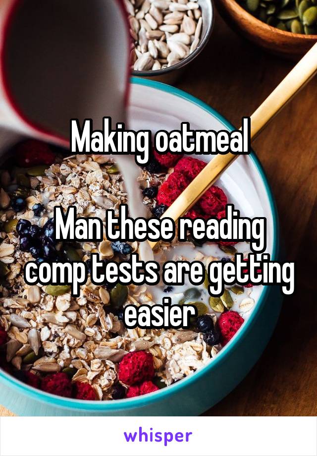 Making oatmeal

Man these reading comp tests are getting easier