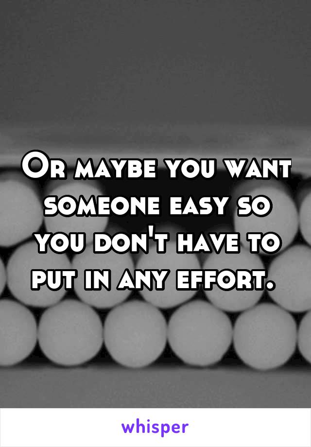 Or maybe you want someone easy so you don't have to put in any effort. 