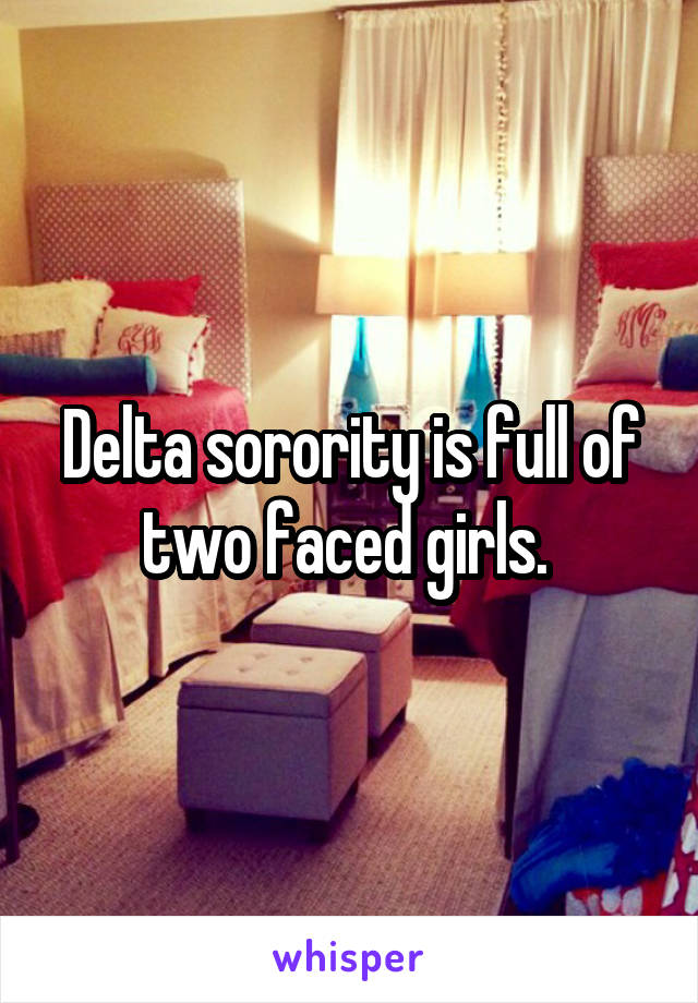 Delta sorority is full of two faced girls. 