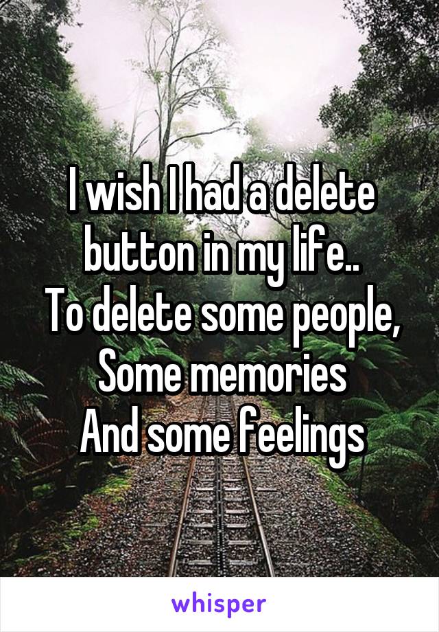 I wish I had a delete button in my life..
To delete some people,
Some memories
And some feelings