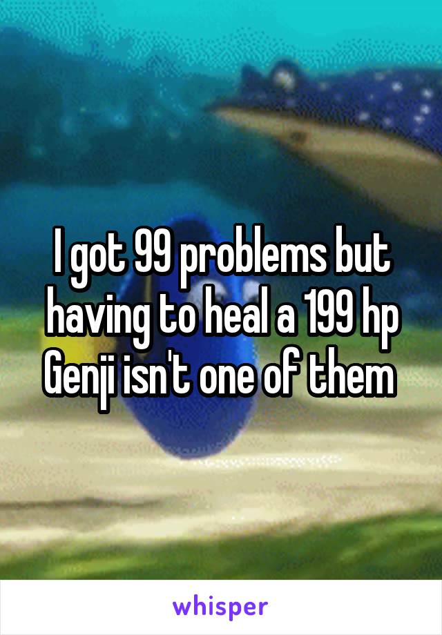 I got 99 problems but having to heal a 199 hp Genji isn't one of them 