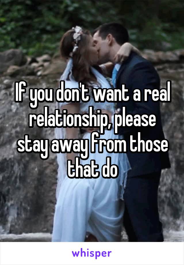 If you don't want a real relationship, please stay away from those that do