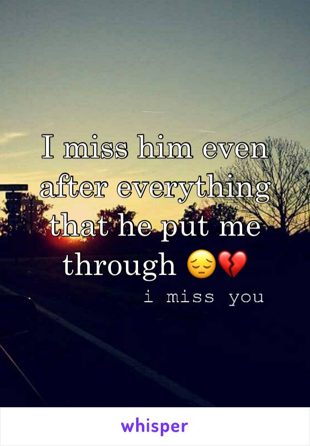 I miss him even after everything that he put me through 😔💔