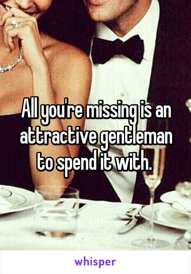 All you're missing is an attractive gentleman to spend it with. 