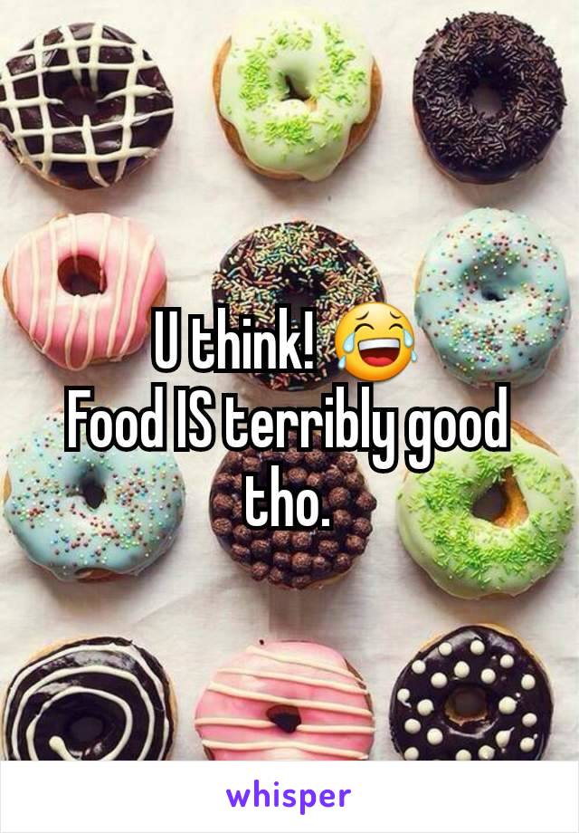 U think! 😂
Food IS terribly good tho.