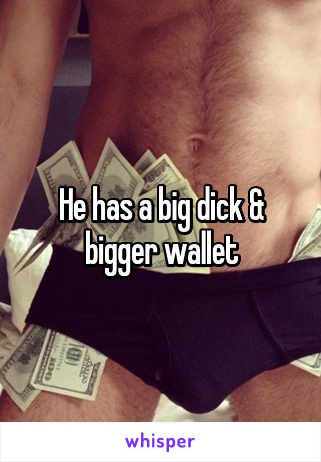 He has a big dick & bigger wallet