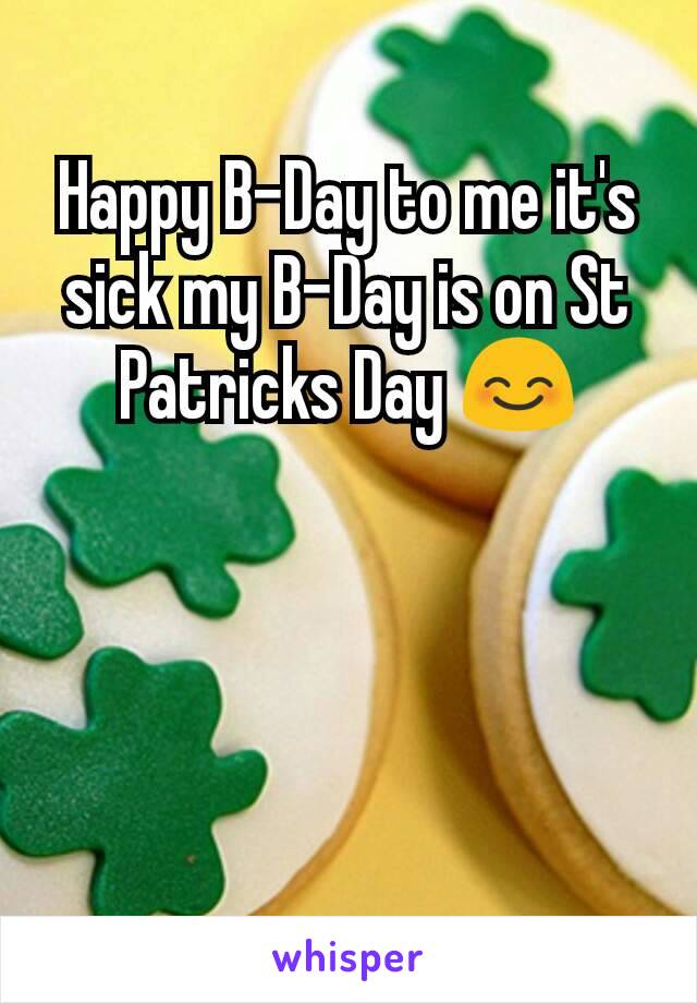 Happy B-Day to me it's sick my B-Day is on St Patricks Day 😊