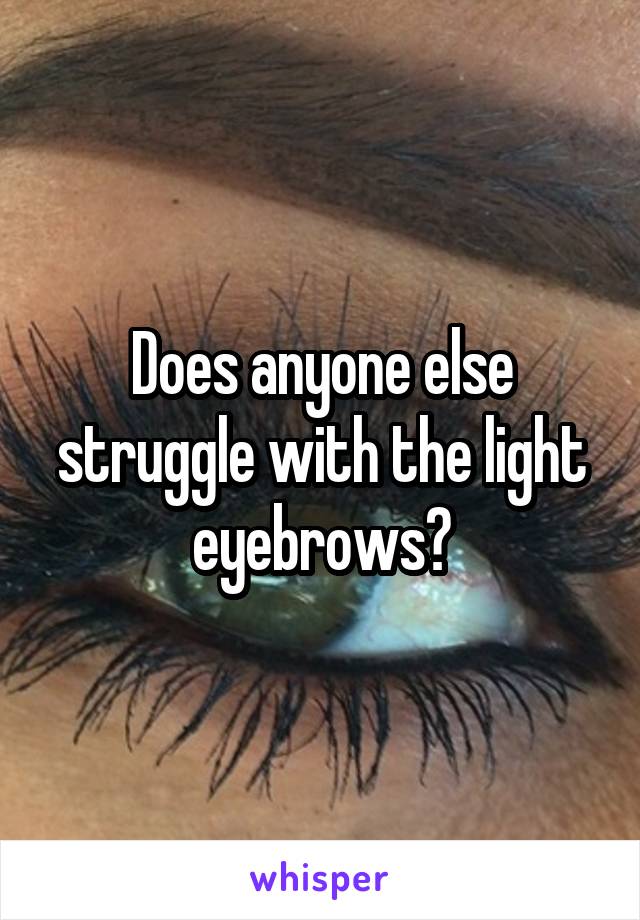 Does anyone else struggle with the light eyebrows?