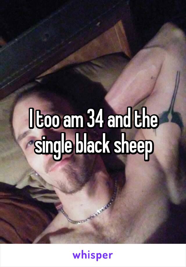 I too am 34 and the single black sheep