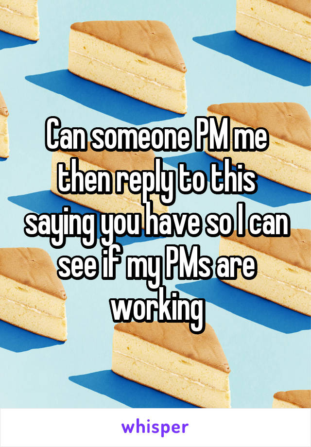 Can someone PM me then reply to this saying you have so I can see if my PMs are working