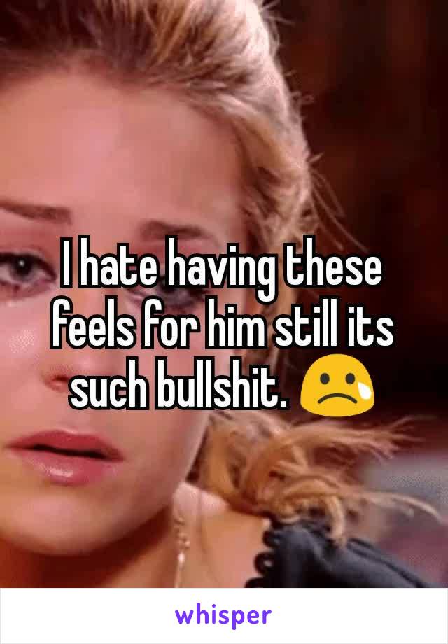 I hate having these feels for him still its such bullshit. 😢