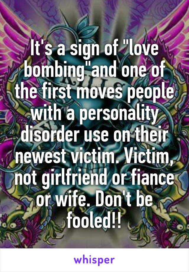 It's a sign of "love bombing"and one of the first moves people with a personality disorder use on their newest victim. Victim, not girlfriend or fiance or wife. Don't be fooled!!