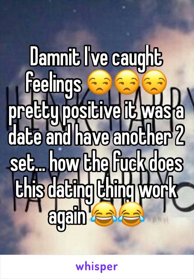 Damnit I've caught feelings 😒😒😒 pretty positive it was a date and have another 2 set... how the fuck does this dating thing work again 😂😂