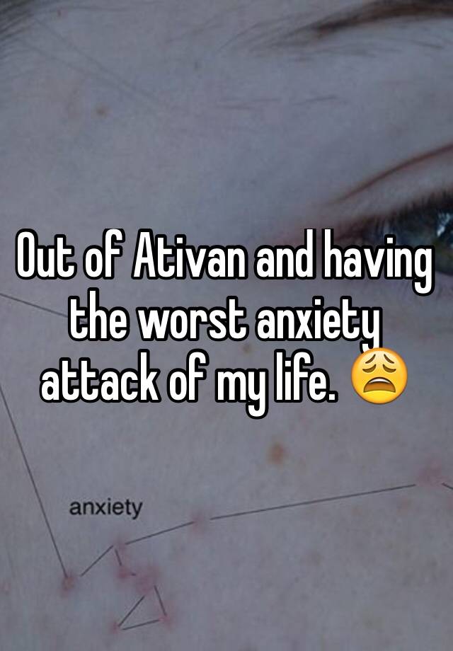 Out of Ativan and having the worst anxiety attack of my life. 😩